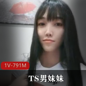 不输任何女人的极品清纯TS男妹妹  1V，791M